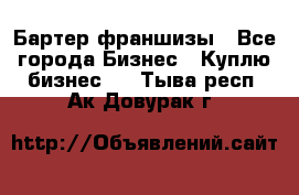 Бартер франшизы - Все города Бизнес » Куплю бизнес   . Тыва респ.,Ак-Довурак г.